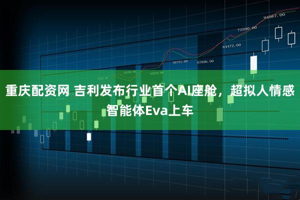 重庆配资网 吉利发布行业首个AI座舱，超拟人情感智能体Eva上车
