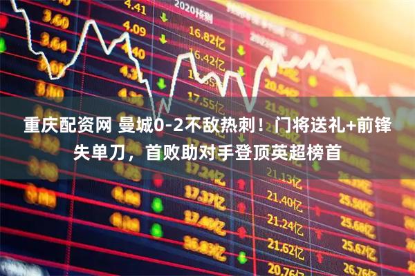重庆配资网 曼城0-2不敌热刺！门将送礼+前锋失单刀，首败助对手登顶英超榜首