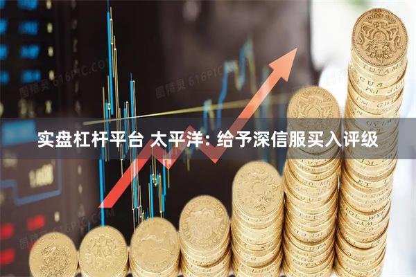 实盘杠杆平台 太平洋: 给予深信服买入评级