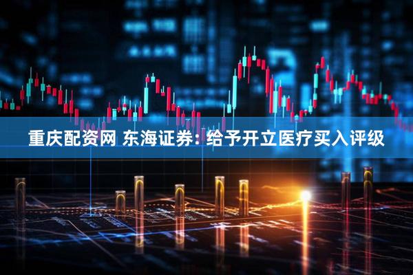 重庆配资网 东海证券: 给予开立医疗买入评级