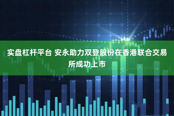 实盘杠杆平台 安永助力双登股份在香港联合交易所成功上市