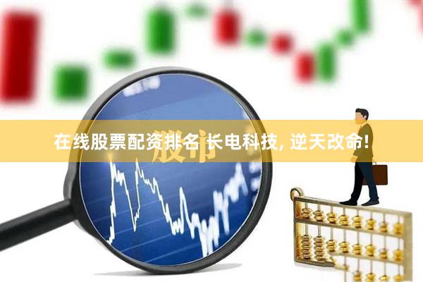 在线股票配资排名 长电科技, 逆天改命!