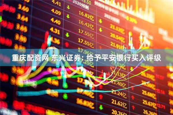 重庆配资网 东兴证券: 给予平安银行买入评级