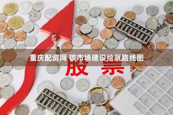 重庆配资网 碳市场建设绘就路线图