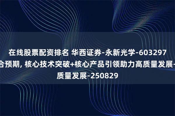 在线股票配资排名 华西证券-永新光学-603297-业绩符合预期, 核心技术突破+核心产品引领助力高质量发展-250829