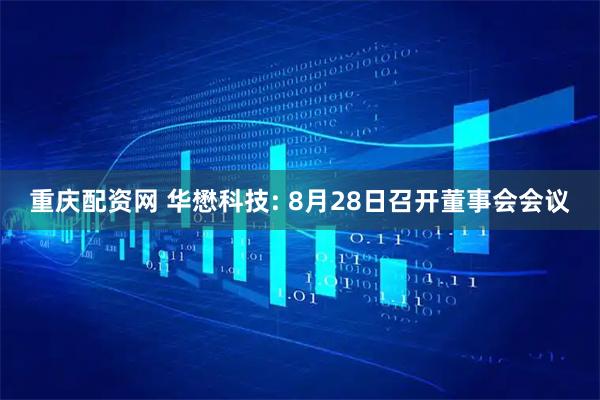 重庆配资网 华懋科技: 8月28日召开董事会会议