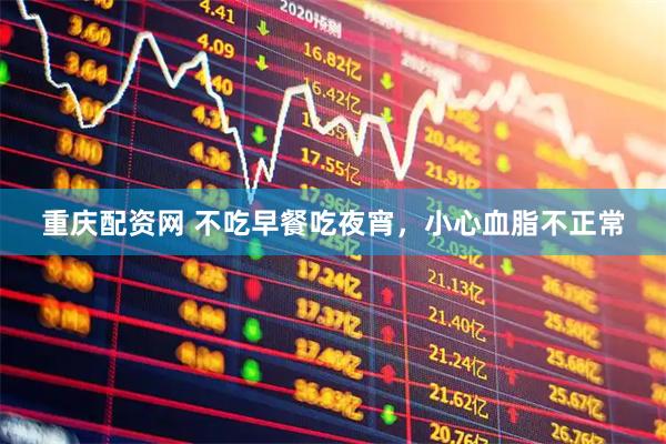 重庆配资网 不吃早餐吃夜宵，小心血脂不正常