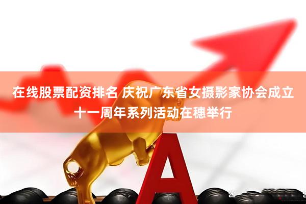 在线股票配资排名 庆祝广东省女摄影家协会成立十一周年系列活动在穗举行