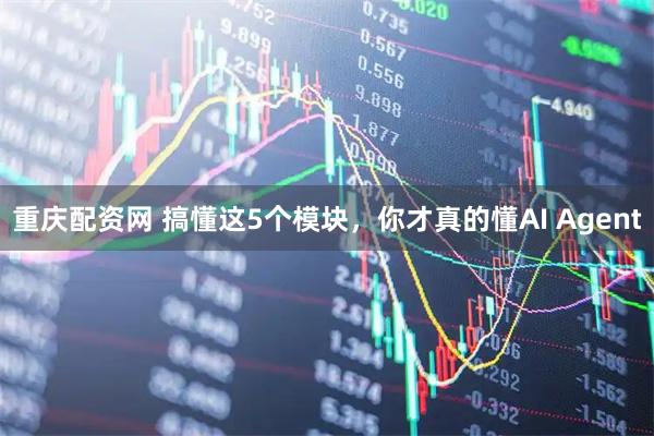 重庆配资网 搞懂这5个模块，你才真的懂AI Agent