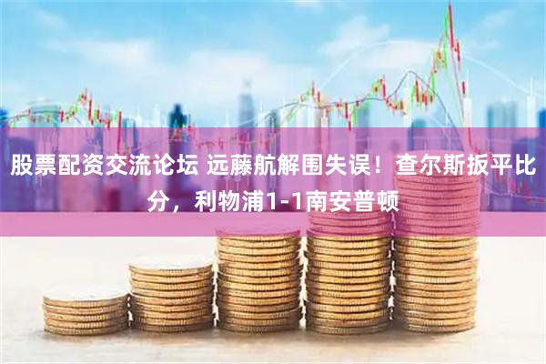 股票配资交流论坛 远藤航解围失误！查尔斯扳平比分，利物浦1-1南安普顿