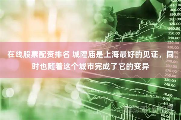 在线股票配资排名 城隍庙是上海最好的见证，同时也随着这个城市完成了它的变异