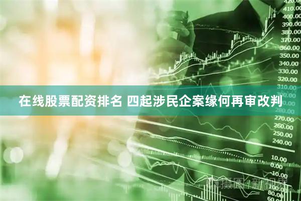 在线股票配资排名 四起涉民企案缘何再审改判