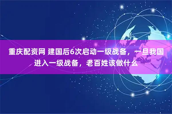 重庆配资网 建国后6次启动一级战备，一旦我国进入一级战备，老百姓该做什么