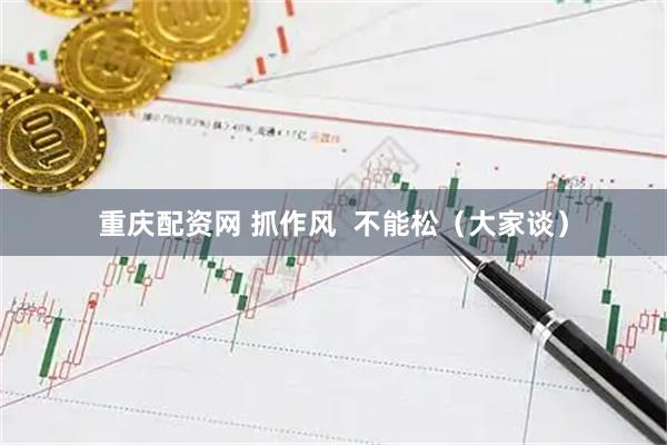 重庆配资网 抓作风  不能松（大家谈）