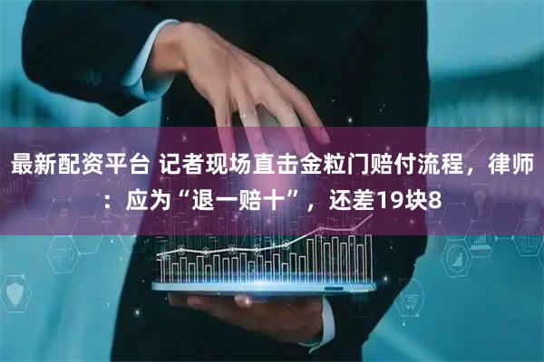 最新配资平台 记者现场直击金粒门赔付流程，律师：应为“退一赔十”，还差19块8