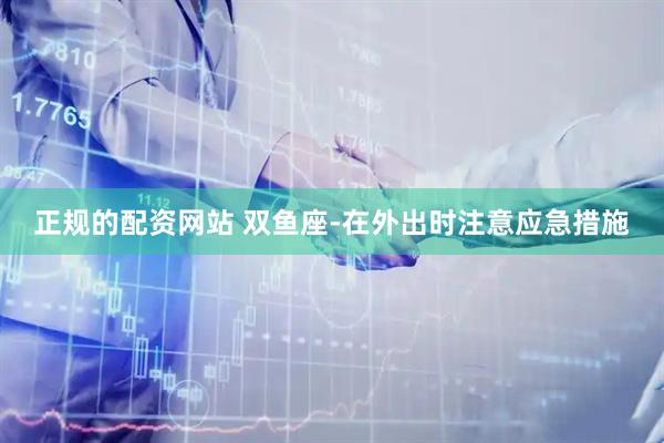 正规的配资网站 双鱼座-在外出时注意应急措施