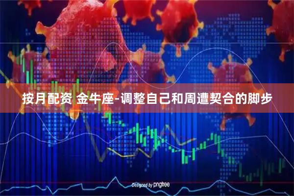 按月配资 金牛座-调整自己和周遭契合的脚步