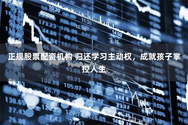 正规股票配资机构 归还学习主动权，成就孩子掌控人生