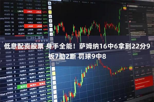 低息配资股票 身手全能！萨姆纳16中6拿到22分9板7助2断 罚球9中8