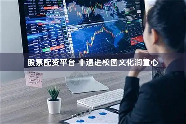 股票配资平台 非遗进校园文化润童心