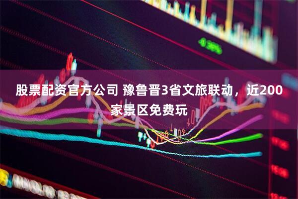 股票配资官方公司 豫鲁晋3省文旅联动，近200家景区免费玩