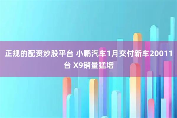 正规的配资炒股平台 小鹏汽车1月交付新车20011台 X9销量猛增
