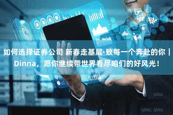 如何选择证券公司 新春走基层·致每一个奔赴的你｜Dinna，愿你继续带世界看尽咱们的好风光！