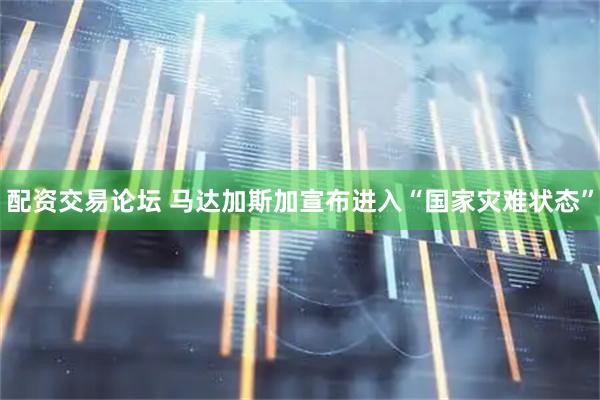 配资交易论坛 马达加斯加宣布进入“国家灾难状态”