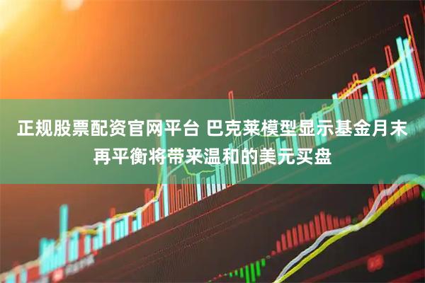 正规股票配资官网平台 巴克莱模型显示基金月末再平衡将带来温和的美元买盘