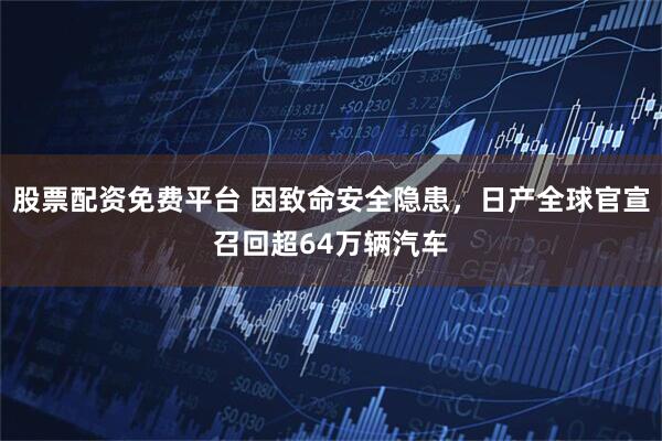 股票配资免费平台 因致命安全隐患，日产全球官宣召回超64万辆汽车
