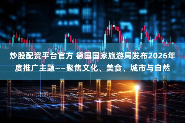 炒股配资平台官方 德国国家旅游局发布2026年度推广主题——聚焦文化、美食、城市与自然