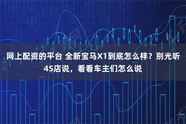 网上配资的平台 全新宝马X1到底怎么样？别光听4S店说，看看车主们怎么说