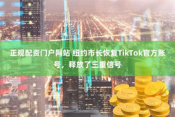 正规配资门户网站 纽约市长恢复TikTok官方账号，释放了三重信号